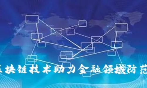 如何区块链技术助力金融领域防范风险？