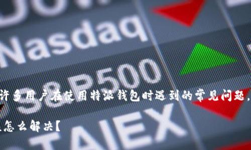 特派钱包一直刷新怎么办是许多用户在使用特派钱包时遇到的常见问题。以下是相关内容的及关键词。

当特派钱包一直刷新时，应该怎么解决？