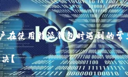 特派钱包一直刷新怎么办是许多用户在使用特派钱包时遇到的常见问题。以下是相关内容的及关键词。

当特派钱包一直刷新时，应该怎么解决？