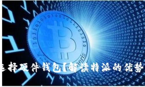  为什么选择硬件钱包？解读特派的优势与安全性