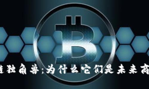 金融区块链独角兽：为什么它们是未来商业的关键？