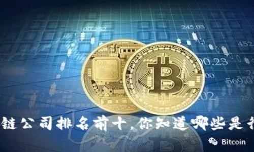 金融行业区块链公司排名前十，你知道哪些是行业佼佼者吗？