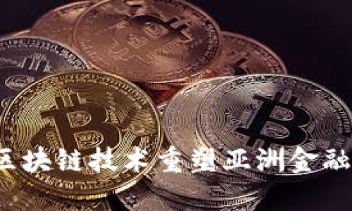 如何区块链技术重塑亚洲金融格局？