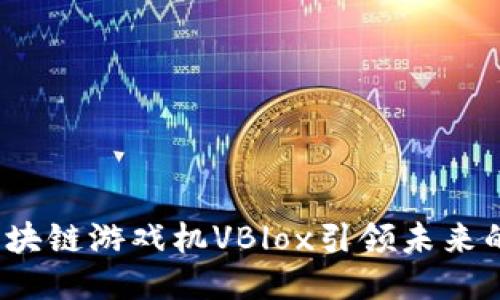 如何通过区块链游戏机VBlox引领未来的游戏体验？