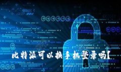 比特派可以换手机登录吗？