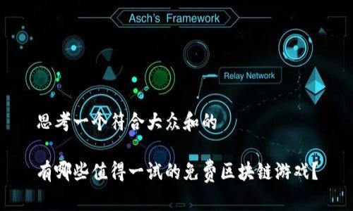 思考一个符合大众和的

有哪些值得一试的免费区块链游戏？
