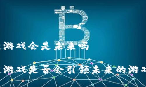区块链游戏会是未来吗

区块链游戏是否会引领未来的游戏潮流？
