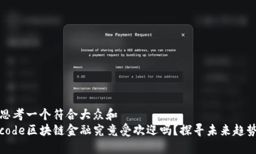 思考一个符合大众和  
code区块链金融究竟受欢迎吗？探寻未来趋势