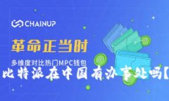 比特派在中国有办事处吗？