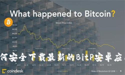 如何安全下载最新的BitP安卓应用？