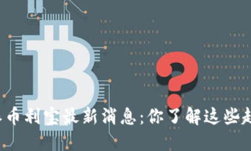 比特派币利宝最新消息：你了解这些趋势吗？
