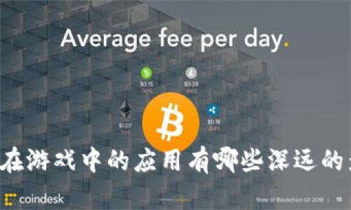 区块链技术在游戏中的应用有哪些深远的影响与潜力？
