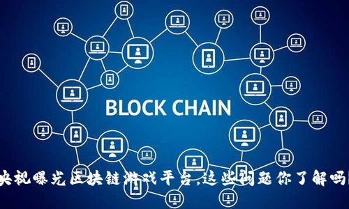 央视曝光区块链游戏平台，这些问题你了解吗？