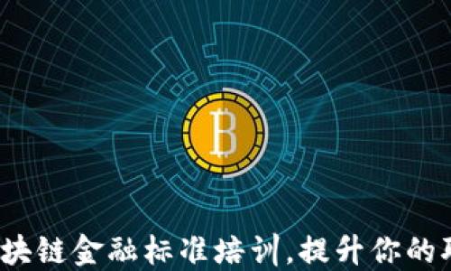 
如何参与区块链金融标准培训，提升你的职业竞争力？