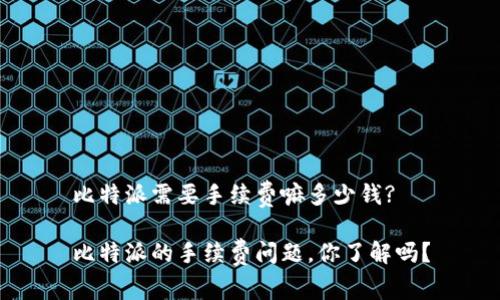 比特派需要手续费嘛多少钱?

比特派的手续费问题，你了解吗？