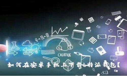 如何在安卓手机上下载b特派钱包？