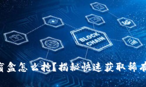 区块链游戏盲盒怎么抢？揭秘快速获取稀有物品的技巧！