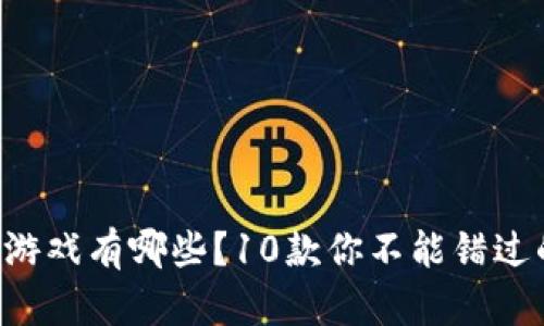 区块链游戏有哪些？10款你不能错过的推荐！