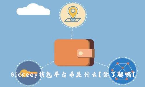 BitKeep钱包平台币是什么？你了解吗？