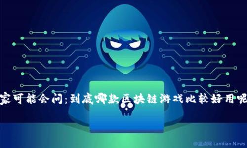 区块链游戏，随着技术的不断发展，逐渐成为了游戏行业的一个新亮点。然而，很多玩家可能会问：到底哪款区块链游戏比较好用呢？这里，我会为大家详细推荐几款表现出色的区块链游戏，并对它们的特点进行介绍。

区块链游戏选哪款？你想要的答案在这里！