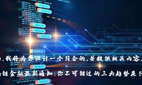 好的，我将为你设计一个符合的，并提供相关内容。

区块链金融最新通知：你不可错过的三大趋势是什么？