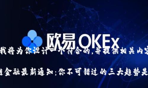 好的，我将为你设计一个符合的，并提供相关内容。

区块链金融最新通知：你不可错过的三大趋势是什么？