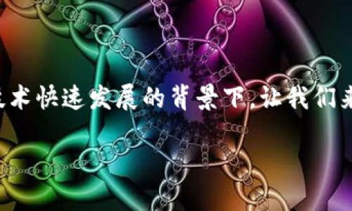 游戏怎么导入区块链游戏是一个越来越热的话题，特别是在当下区块链技术快速发展的背景下。让我们来深入探讨一下这个问题，并看看如何让你的游戏项目拥抱这一新兴趋势。

如何让传统游戏顺利导入区块链技术？