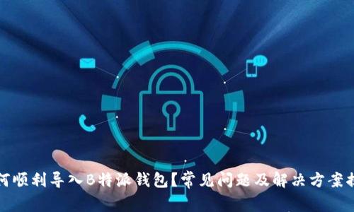 如何顺利导入B特派钱包？常见问题及解决方案揭秘