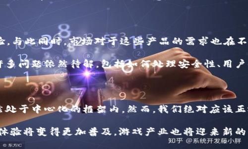 区块链游戏去中心化吗

区块链, 游戏, 去中心化, NFT, 加密货币/guanjianci

区块链游戏去中心化吗这个问题并不是简单的“是”或“否”可以回答的。对于许多人来说，区块链技术带来的革命性变化似乎已经渗透到每一个角落，尤其是在游戏行业。但在这个快速发展的领域中，去中心化的概念有时会被误解。接下来，我们将深挖这个话题，探讨区块链游戏的去中心化特征、潜在优势以及面临的挑战。

一、区块链与去中心化的基础概念

在我们深入了解之前，先来简单理清一下这两个概念。区块链技术是一种分布式的数据库技术，能够在多个节点之间存储数据。这意味着没有单一的实体能够控制整个网络，所有数据都是透明的、可追溯的。这就是“去中心化”的核心思想。随着这一理念的传播，许多金钱和社会结构的变革都与之密切相关，包括游戏产业。

二、区块链游戏的兴起

近年来，区块链游戏蓄势待发，逐渐在市场上占据一席之地。玩家不仅能够享受游戏带来的乐趣，还能通过参与游戏获得一定的经济收益。比如，通过在游戏中赚取NFT（非同质化代币）或交易加密货币，用户的投入和产出变得更加直接和透明。这样的转变，真的是游戏行业的一场“革命”。

然而，这里我们必须提出一个问题：这些游戏真的实现了去中心化吗？

三、去中心化的游戏体验

在真正去中心化的区块链游戏中，玩家能够拥有自己的资产，例如游戏中的角色、皮肤和财产等。这些资产的所有权不再依赖于游戏开发商，而是由玩家自己掌控。这在某种程度上，确实实现了去中心化的理念。

但并不是所有区块链游戏都能做到这一点。有些游戏实际上仍然依赖于中心化的服务器来运行游戏逻辑，尽管游戏资产是基于区块链的。因此，在体验方面，去中心化的层面并不总是那么明显。

四、去中心化的优势与挑战

说到去中心化的优势，自然不能错过一个最明显的点：它赋予了玩家更多的控制权。玩家不再是被动的接受者，而是积极的参与者。比如，当他们想出售虚拟资产时，可以随时进行交易，而不需要任何中介。这为游戏带来了新的经济模式，也为玩家创造了额外的收入来源。

但是，去中心化也面临诸多挑战。在技术层面，虽然区块链技术的基础设施不断完善，但许多用户对这些新技术的理解仍然有限。更不用说如何在海量数据中进行有效的管理和安全保障了。

五、市场上的去中心化游戏案例

我们来看一些市场上已经存在的去中心化游戏案例。比如，Axie Infinity就是一个典型的例子。它允许玩家养成和交易NFT的虚拟动物，并通过战斗获得收益。尽管该游戏的核心机制是基于区块链的，但是它的成功也依赖于强大的社区支持和玩家的积极参与。

此外，Decentraland这样的虚拟现实平台，允许用户购买、开发和销售虚拟土地，同样彰显了去中心化的潜在力量。而这些成功的例子也证明，去中心化不仅仅是个概念，更是推动游戏产业变革的重要推动力。

六、对于未来的展望

那么，未来的区块链游戏会走向何方呢？很有可能的是，随着技术的不断进步，越来越多的开发者将会致力于创造真正去中心化的游戏体验。与此同时，市场对于这些产品的需求也在不断增加，可能会出现更多创新的商业模式和玩法。

不过，去中心化的梦想并不是一蹴而就的。我们也许还需要时间去探讨如何在保持游戏乐趣和可玩性的同时，真正实现去中心化的目标。许多问题依然待解，包括如何处理安全性、用户体验和技术的可靠性等等。

总结

综上所述，区块链游戏是否去中心化的问题没有简单的答案。尽管区块链及其底层技术为去中心化提供了可能性，但实际上，许多游戏仍然处于中心化的框架内。然而，我们绝对应该正视去中心化所带来的机会和挑战。随着科技的进步和市场的演变，或许总有一天，真正去中心化的游戏世界将得以实现。

区块链游戏的未来充满了不确定性，但无论如何，开发者和玩家们都在为这一目标努力。我们有理由相信，在不久的将来，去中心化的游戏体验将变得更加普及，游戏产业也将迎来新的辉煌。希望这篇文章能够帮助大家更深入地理解区块链游戏的去中心化问题，以及它带来的无限可能性。