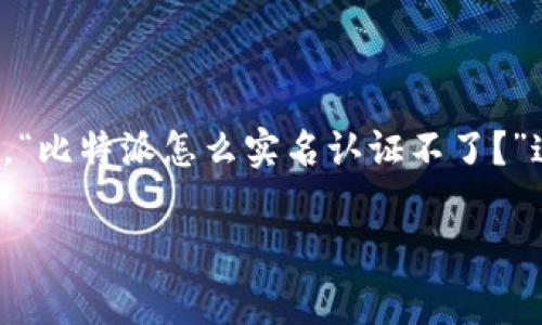 比特派是一款流行的数字资产钱包，允许用户管理各种加密货币。然而，许多用户在使用其实名认证功能时遇到问题。那么，“比特派怎么实名认证不了？”这个问题背后又有哪些常见的原因呢？本文将通过分析、解说和引导，帮助大家了解这一现象，并提供一些可能的解决方案。

比特派实名认证不了怎么办？常见问题与解决方案