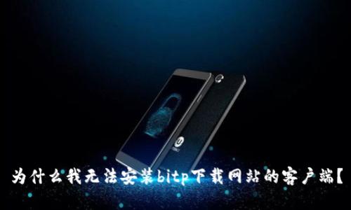 为什么我无法安装bitp下载网站的客户端？