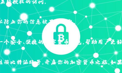 比特派是一个非常受欢迎的数字货币钱包应用，许多人选择它来管理自己的加密资产。如果你也想开始使用比特派，第一步就是注册一个账号。接下来，我将详细介绍如何在手机上注册比特派账号。

注册比特派账号的步骤

步骤一：下载比特派应用
首先，你需要在你的手机上下载比特派的应用程序。如果你是Android用户，可以去Google Play商店搜索“比特派”，如果你是iOS用户，可以在App Store中找到它。

步骤二：打开应用程序
下载完成后，点击图标打开比特派应用。你会看到一个的欢迎界面，提醒你开始创建账号。

步骤三：选择注册
在欢迎界面上，你会看到一个“注册”或“创建账号”的选项，点击它。如果你已经有账号，可以选择“登录”以进入你的钱包。

步骤四：填写手机号
接下来，你需要输入你的手机号码。这是为了确保你的账号安全，并能在需要时进行验证。

步骤五：获取验证码
输入手机号码后，系统会向你的手机发送一条验证码短信。打开短信，获取验证码并输入到应用中。

步骤六：设置密码
输入验证码验证成功后，你需要设置一个安全密码。这个密码将用于登录你的比特派账号，确保你的资产安全。

步骤七：同意相关条款
在创建账号的过程中，你可能还需要同意一些条款和条件。这些条款通常包括隐私政策和用户协议，确保你理解并同意使用比特派服务。

步骤八：完成注册
确认所有信息无误后，点击“完成注册”按钮。此时，你的比特派账号已经成功创建。

使用比特派的注意事项
注册账号后，你可以开始使用比特派钱包进行数字货币储存和交易。不过在使用过程中，以下几点需要特别留意：

1. 保管好你的私钥
比特派钱包是非托管钱包，这意味着你完全掌控自己的私钥。失去私钥意味着无法找回你的资产。因此，一定要妥善保管这串信息。

2. 开启双重验证
为了增强账号的安全性，建议开启双重验证。这可以增加一个额外的安全层，防止未经授权的访问。

3. 注意网络安全
不要在公共Wi-Fi网络下使用比特派钱包，尽量使用私人的、加密的网络，这样可以防止你的信息被黑客窃取。

总结
注册比特派账号并不复杂，只需按照以上简单的步骤即可顺利完成。比特派作为一个安全、便捷的数字货币钱包，帮助用户更好地管理资产。无论你是新手还是资深用户，都能在比特派中找到适合自己的功能。

比特派, 注册, 手机, 加密货币, 钱包/guanjianci
比特派的注册过程清晰明了，适合任何人快速上手。希望这篇文章能帮助你顺利注册比特派账号，开启你的加密货币之旅。如果你还有其他疑问或需要进一步的帮助，欢迎随时提问！