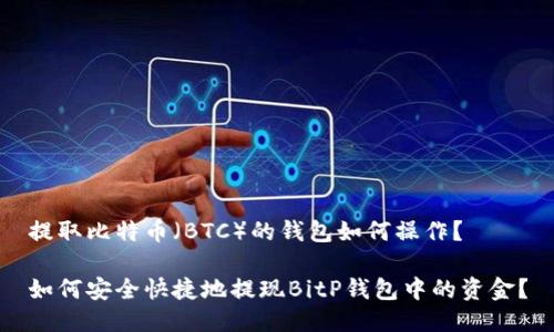 提取比特币（BTC）的钱包如何操作？

如何安全快捷地提现BitP钱包中的资金？