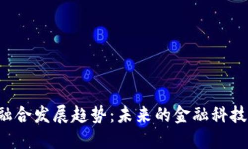 量化金融与区块链融合发展趋势：未来的金融科技会朝哪个方向发展？