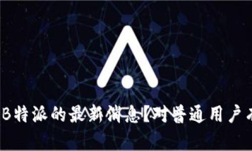 如何解读B特派的最新消息？对普通用户有何影响？