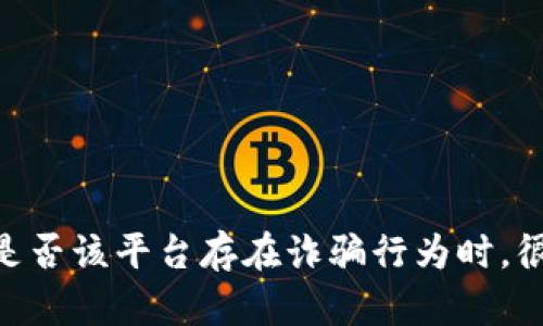 特派平台的真实性一直以来都是用户关注的焦点。当用户在各种网络环境中探讨是否该平台存在诈骗行为时，很多问题随之而来。那么，你在使用特派的时候，是否应该担心它是一个诈骗平台呢？