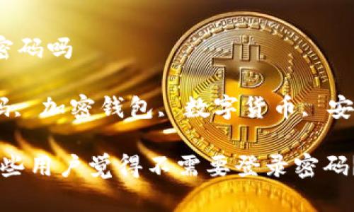比特派不用登录密码吗

比特派, 登录密码, 加密钱包, 数字货币, 安全性/guanjianci

比特派：为什么有些用户觉得不需要登录密码？