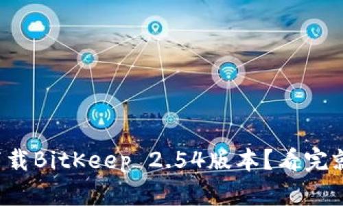 如何下载BitKeep 2.54版本？看完就知道！