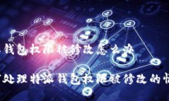 特派钱包权限被修改怎么办如何处理特派钱包权