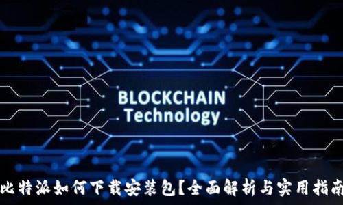   
比特派如何下载安装包？全面解析与实用指南