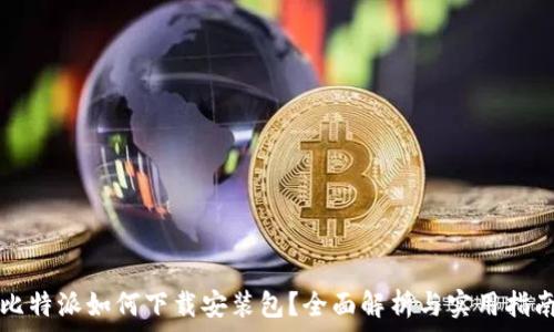   
比特派如何下载安装包？全面解析与实用指南