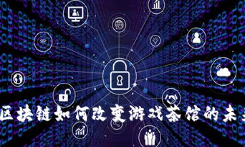 : 区块链如何改变游戏茶馆的未来？