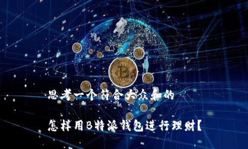 思考一个符合大众和的

怎样用B特派钱包进行理财？