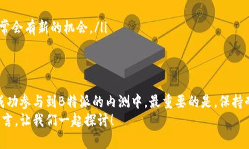 quiry如何解决B特派内测收不到问题？/quiry  
keywordsB特派, 内测, 收不到, 解决方案, 手机应用/keywords  

引言  
在如今的数字时代，各种应用程序层出不穷，内测成为了开发者搜集反馈的重要途径。不过，有时候用户可能会遇到收不到内测邀请的问题，尤其是对B特派这类应用来说，令人困惑和沮丧。今天，我们就来聊聊这个问题，看看如何解决这个烦恼。  

什么是B特派？  
B特派是一款旨在提升用户体验的应用，它通过数据分析和用户反馈不断功能与界面设计。很多用户对它抱有很高的期待，希望能在第一时间体验到最新的功能。因此，内测成为了一个重要的环节。但是，为什么有些用户会收不到内测的邀请呢？  

内测收不到的常见原因  
首先，让我们来看一下可能导致收不到内测邀请的一些常见原因：  
ul  
li注册信息不全：用户在注册账号时，如果漏填了某些关键的个人信息，可能会导致系统无法识别或联系到你。/li  
li邮箱设置问题：用户的邮箱设置可能会导致内测邀请邮件被误判为垃圾邮件，进而未能成功接收。/li  
li手机设置问题：有时候，手机的通知设置也会影响到应用的推送。如果你关闭了某些通知选项，可能会错过内测相关的消息。/li  
li参与资格：B特派的内测通常会有一定的参与资格要求，如果你未满足这些条件，自然会收不到邀请。/li  
li邀请名额已满：一些内测容易达到名额上限，虽然你有资格，但因名额已满也就不能参与。 /li  
/ul  

如何检查自己的问题？  
了解了可能的原因后，接下来的步骤是检查自己是否有上述问题。你可以通过以下几点来进行自我检查：  
ul  
li核对注册信息：首先，登录B特派的官网或应用，查看自己是否完成了所有的注册信息。/li  
li检查邮箱：查看你的邮箱“垃圾邮件”或者“其他邮件”文件夹，看看是否有来自B特派的邮件。如果发现，请把它标记为“非垃圾邮件”。/li  
li检查手机设置：确保你在手机设置里面允许B特派发送通知和消息。/li  
li查阅内测信息： Visiting B特别的官方网站或者社交媒体，查看相关的内测通知，验证自己是否符合参与要求。/li  
/ul  

解决方案  
如果经过检查发现你确实存在上述问题，不用担心，下面是一些解决方案供你参考：  
ul  
li补全注册信息：前往B特派的应用或官网，确保没有遗漏任何注册信息。如果需要提供更多的信息，可以主动联系客服进行咨询。/li  
li邮箱设置调整：对于邮箱设置的问题，建议你添加B特派的邮箱地址为好友，或直接在邮箱设置中，将其加入“白名单”，以保障能够接收到其发送的邮件。/li  
li修改手机通知设置：到手机的“设置”中查找B特派的通知选项，确保允许所有通知的推送。/li  
li多渠道了解信息：关注B特派的社交媒体账号，及时获取内测相关的信息和动态。/li  
li再次申请：如果你发现自己不符合某些内测条件，也没关系，持续关注官方发布的后续内测信息，时常会有新的机会。/li  
/ul  

结论  
收不到内测邀请确实让人感觉很沮丧，但通过以上的检查和解决方案，很有可能会找到问题所在并成功参与到B特派的内测中。最重要的是，保持耐心和积极心态，毕竟有时候技术问题难免会出现。  
希望这篇文章能帮助你解决你在B特派的内测收不到问题！如果你还有其他疑问或建议，欢迎随时留言，让我们一起探讨！