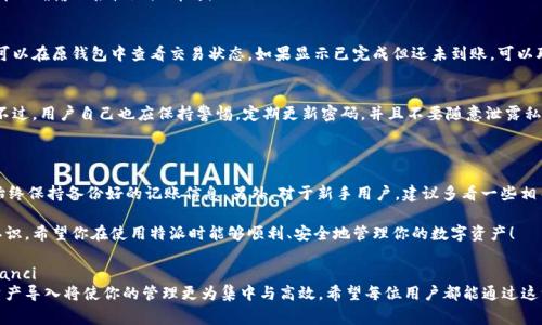 特派（B特派）是一款在区块链与数字货币领域广受欢迎的应用，它的便捷性与安全性吸引了不少用户。如果你正在寻找如何将其他钱包中的资产导入到特派钱包中，下面将详细介绍这个过程以及需要注意的事项。

为什么要导入其他钱包的资产到特派？

首先，大家可能会想，为什么要将资产从其他钱包迁移到特派呢？这通常是出于几个原因，比如说：特派钱包提供了更便利的管理方式、更高的安全性，或是某些特定的功能让用户更愿意集中管理资产。

此外，很多用户喜欢将他们的数字资产集中在一个地方，这样方便管理和监控。比如说，某个用户在多个钱包之间频繁转换资产，可能会因为管理不善而丢失资金。而通过将资产导入特派，这些问题就有望得到缓解。

导入资产的基本步骤

导入资产并不是一个非常复杂的过程，但在实际操作中仍然需要注意几个细节。以下是导入资产的基本步骤：

ol
    li下载并安装特派钱包：如果你还没有安装特派钱包，可以在应用商店找到它，或者在其官方网站下载。/li
    li创建或导入账户：如果你是新用户，需创建一个新的钱包账户；如果你已在特派上创建过账户，可以选择导入已有的账户。/li
    li获取导入地址：在钱包的主界面找到“接收”或“导入”选项，这里你可以获取到一个接收地址。/li
    li到你其它钱包进行转账：打开你原来使用的钱包，找到你想要转移的数字资产，选择转账，然后输入你刚刚获取的接收地址，确认转账。/li
    li确认交易：在特派钱包里确认资产是否已到账，一般会在几分钟内完成。/li
/ol

注意事项

虽然说导入过程相对简单，但在这过程中需要注意以下几点：

ul
    li确认地址：在进行转账时，一定要仔细确认你输入的接收地址。任何一个小错误都可能导致资产丢失。/li
    li网络状态：在交易过程中，挑战你的网络连接。确认网络稳定，以免在转账过程中出现问题。/li
    li转账额度：不同钱包之间转账时，可能会有转账费用。你需要了解这方面的信息，以免不小心产生不必要的费用。/li
    li资产兼容性：确保你想要导入的资产是特派钱包支持的。如果不支持，可能会导致资金无法到账。/li
/ul

常见问题

在使用特派进行资产导入的过程中，可能会遇到一些常见问题。以下是一些用户常见的疑问以及解答：

h41. 我可以同时导入多个钱包的资产吗？/h4
当然可以！你可以将不同钱包中的资产分别转移到特派中。只要确保每次都正确输入接收地址即可。

h42. 转账后资金迟迟没有到账怎么办？/h4
这可能是因为确认时间过长，通常数字货币交易需要一定的确认时间。你可以在原钱包中查看交易状态，如果显示已完成但还未到账，可以联系特派的客服进行咨询。

h43. 我的资产是否安全？/h4
特派钱包注重用户安全，采用多重加密以及冷存储技术来保障用户资产。不过，用户自己也应保持警惕，定期更新密码，并且不要随意泄露私钥。

小贴士

最后，给大家一些额外的小贴士：在导入资产后，定期查看你的资产状态，始终保持备份好的记账信息。另外，对于新手用户，建议多看一些相关的教程和资源，这样可以帮助你更快熟悉数字资产的管理。

通过以上详细介绍，相信你已经对特派钱包的资产导入过程有了清晰的认识。希望你在使用特派时能够顺利、安全地管理你的数字资产！

特派钱包, 导入资产, 数字货币, 数字资产管理, 钱包使用指南/guanjianci
特派的便捷性让其受到越来越多用户的青睐，而掌握如何将其它钱包的资产导入将使你的管理更为集中与高效。希望每位用户都能通过这一流程，更好地享受数字货币带来的乐趣与机遇。