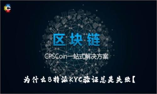 为什么B特派KYC验证总是失败？