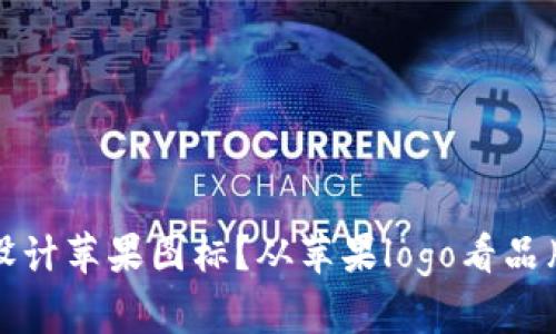 如何识别和设计苹果图标？从苹果logo看品牌形象的力量