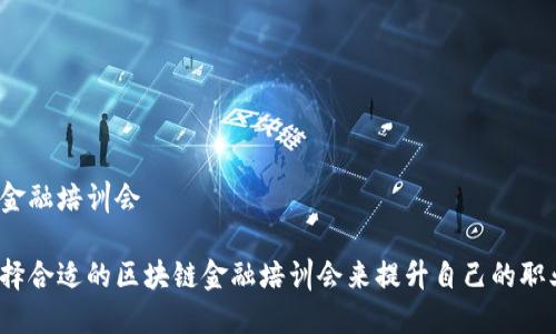 区块链金融培训会

如何选择合适的区块链金融培训会来提升自己的职业技能？