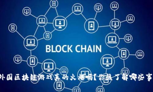 外国区块链游戏真的火爆吗？你该了解哪些事！