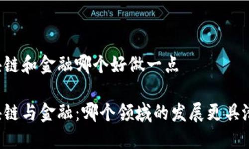 区块链和金融哪个好做一点

区块链与金融：哪个领域的发展更具潜力？